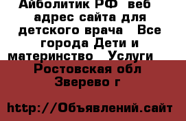 Айболитик.РФ  веб – адрес сайта для детского врача - Все города Дети и материнство » Услуги   . Ростовская обл.,Зверево г.